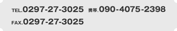 TEL.0297-27-3025 携帯.090-4075-2398 FAX.0297-27-9002